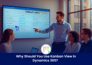 Why Should You Use Kanban View in Dynamics 365 3